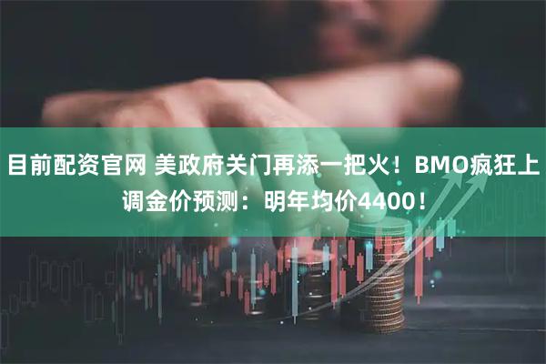 目前配资官网 美政府关门再添一把火！BMO疯狂上调金价预测：明年均价4400！