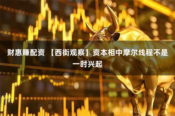 财惠赚配资 【西街观察】资本相中摩尔线程不是一时兴起