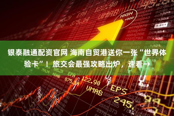 银泰融通配资官网 海南自贸港送你一张“世界体验卡”！旅交会最强攻略出炉，速看→