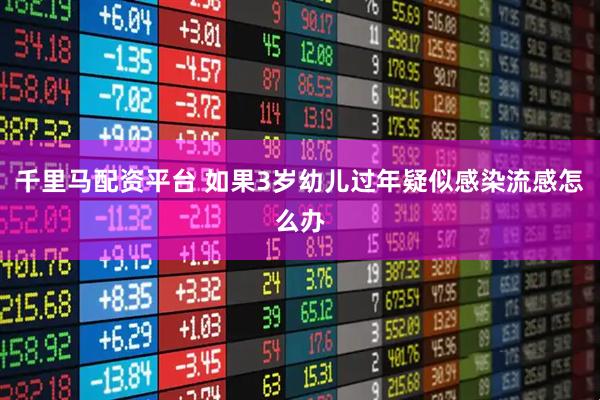 千里马配资平台 如果3岁幼儿过年疑似感染流感怎么办
