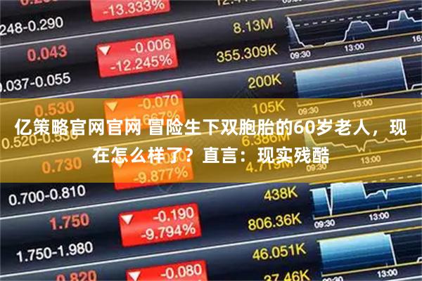亿策略官网官网 冒险生下双胞胎的60岁老人，现在怎么样了？直言：现实残酷