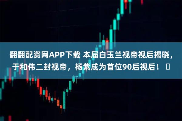 翻翻配资网APP下载 本届白玉兰视帝视后揭晓，于和伟二封视帝，杨紫成为首位90后视后！ ​