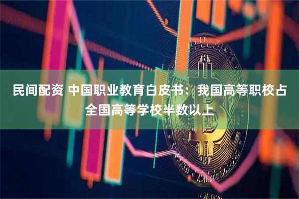 民间配资 中国职业教育白皮书：我国高等职校占全国高等学校半数以上