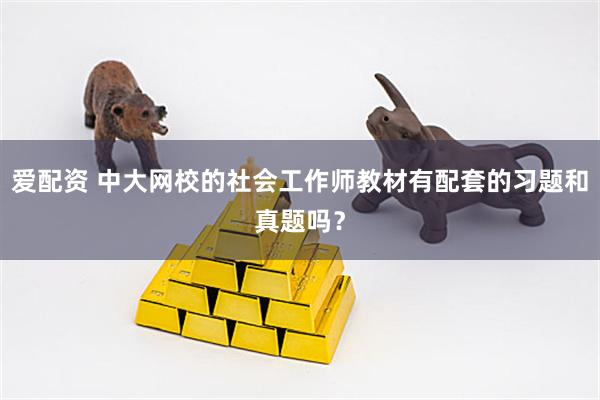 爱配资 中大网校的社会工作师教材有配套的习题和真题吗?